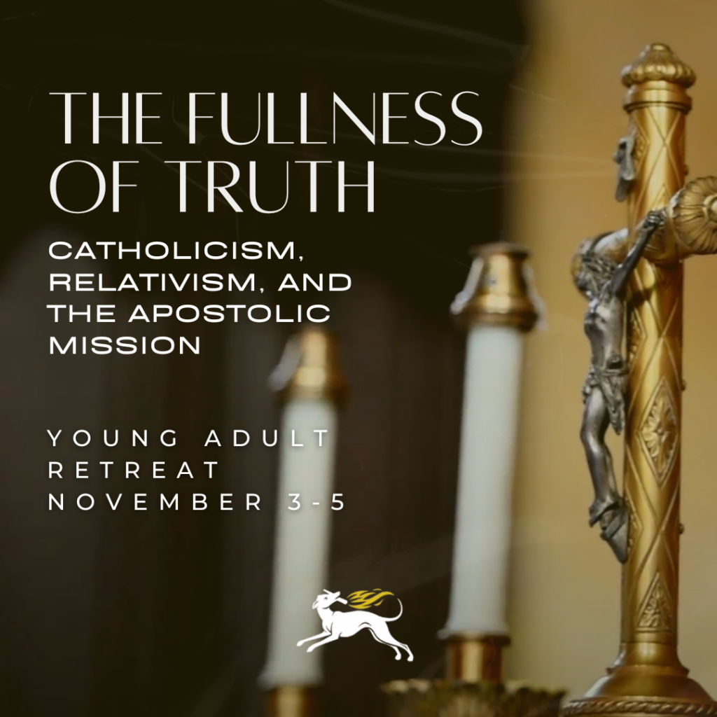 The Fullness of Truth: Catholicism, Relativism, and the Apostolic Mission Young Adult Retreat November 3-5